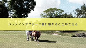 ５．パッティンググリーン面に触れることができる