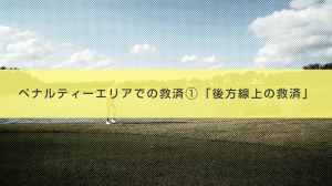 20． ペナルティエリアでの救済 ①「後方線上の救済」