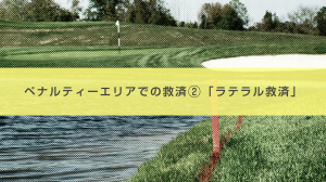 21． ペナルティエリアでの救済 ②「ラテラル救済」